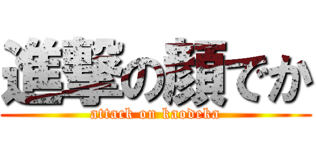 進撃の顔でか (attack on kaodeka)