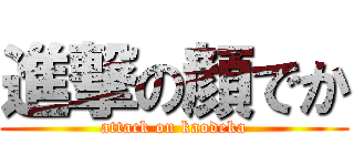 進撃の顔でか (attack on kaodeka)