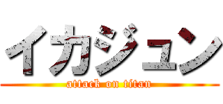 イカジュン (attack on titan)