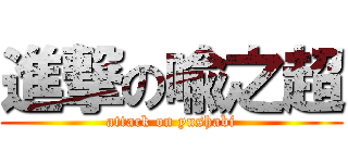 進撃の喩之超 (attack on yushabi)