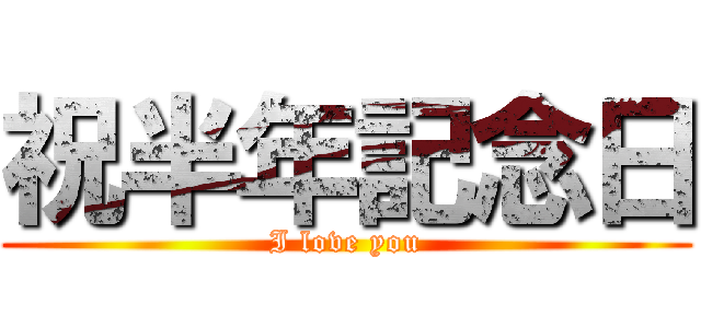 祝半年記念日 (I love you)