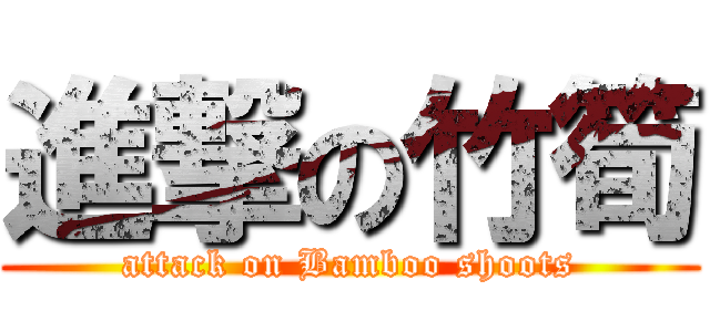 進撃の竹筍 (attack on Bamboo shoots)