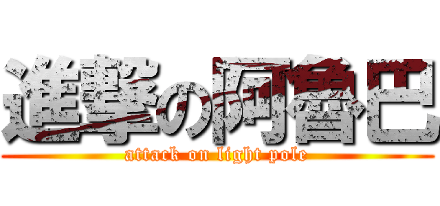 進撃の阿魯巴 (attack on light pole)