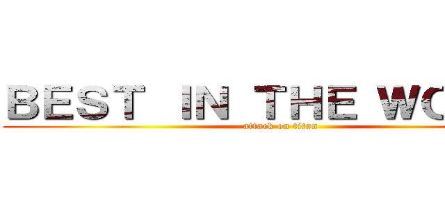 ＢＥＳＴ ＩＮ ＴＨＥ ＷＯＲＬＤ (attack on titan)