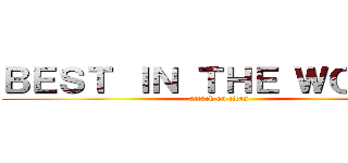 ＢＥＳＴ ＩＮ ＴＨＥ ＷＯＲＬＤ (attack on titan)