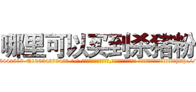 哪里可以买到杀猪粉 (哪里可以买到杀猪粉【电-话151x68344x817-Q1065427042元-吉-药-业】我们做的是长期生意,靠的是老客户长期支持 哪里可以买到杀猪粉在发表了一篇http://sngk.net/EVqGgx

参考消息网我们做的是长期生意,靠的是老客户长期支持也许我们早该意识到，就连鲍勃·霍斯金斯（金球奖戏剧类电影男主角 
)