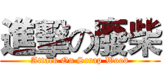 進擊の廢柴 (Attack On Scrap Wood)