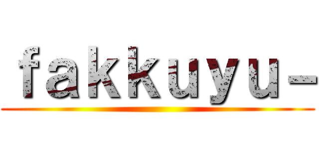 ｆａｋｋｕｙｕ－ ()