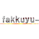 ｆａｋｋｕｙｕ－ ()