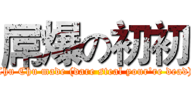 屌爆の初初 (Chu Chu made (dare steal your're dead))