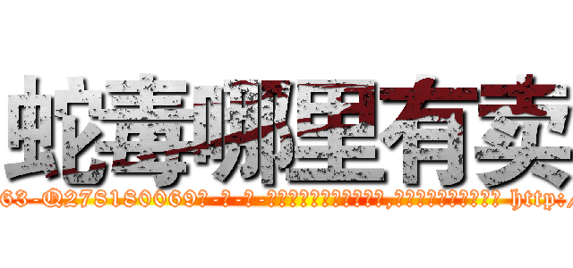 蛇毒哪里有卖 (蛇毒哪里有卖【电-186x2687x6963-Q278180069元-吉-药-业】我们做的是长期生意,靠的是老客户长期支持 http://sngk.net/AQNzCt
)