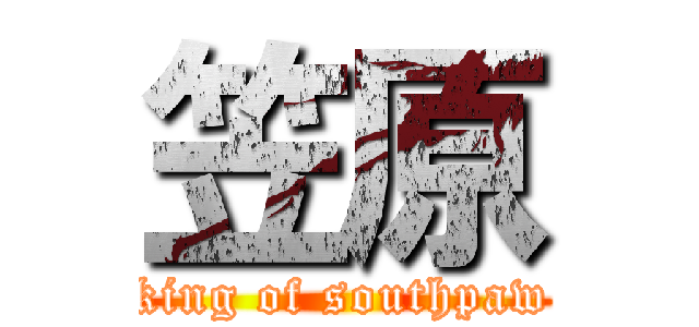 笠原 (king of southpaw)