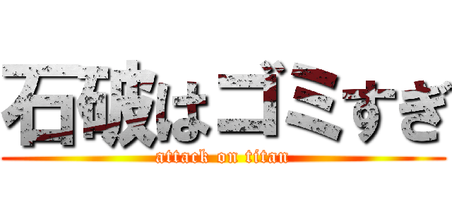 石破はゴミすぎ (attack on titan)