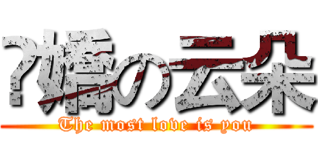 慠嬌の云朵 (The most love is you)