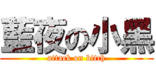 藍夜の小黑 (attack on bitch)