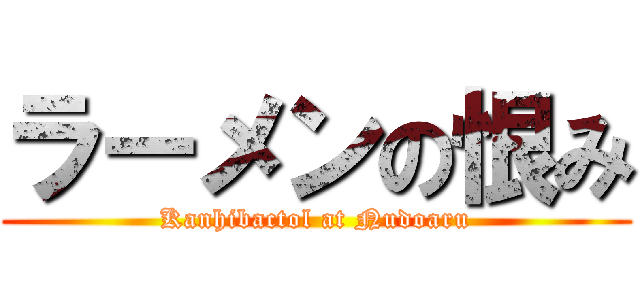 ラーメンの恨み (Kanhibactol at Nudoaru)