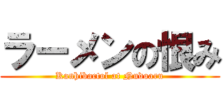 ラーメンの恨み (Kanhibactol at Nudoaru)