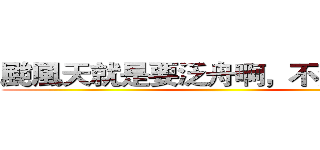 颱風天就是要泛舟啊，不然要幹嘛 ()