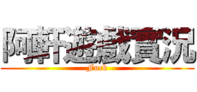 阿軒遊戲實況 (Fuck)