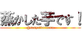 蒸かした芋です！ (@sasya・burausu)