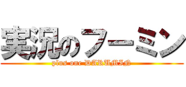 実況のフーミン (plus one DARUMIN)