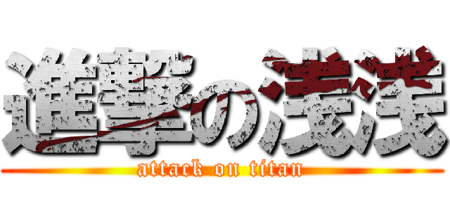 進撃の浅浅 (attack on titan)