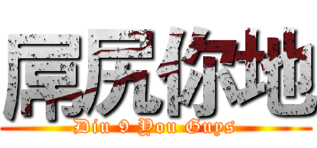 屌尻你地 (Diu 9 You Guys)