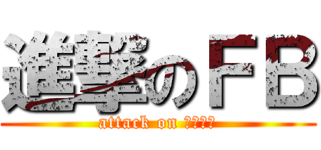 進撃のＦＢ (attack on 非死不可)