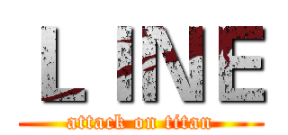 ＬＩＮＥ (attack on titan)