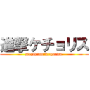 進撃ケチョリス (singeki　no　Ketyorisu )