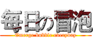 每日の冒泡 (Emerge bubble everyday)