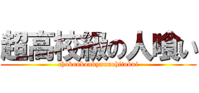 超高校級の人喰い (chokoukoukyuunohitokui)