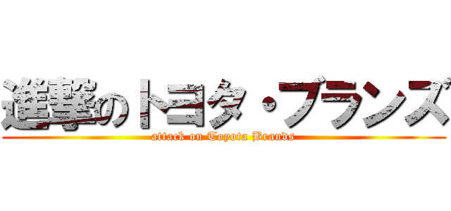 進撃のトヨタ・ブランズ (attack on Toyota Brands)