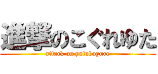 進撃のこぐれゆた (attack on yutakogure)