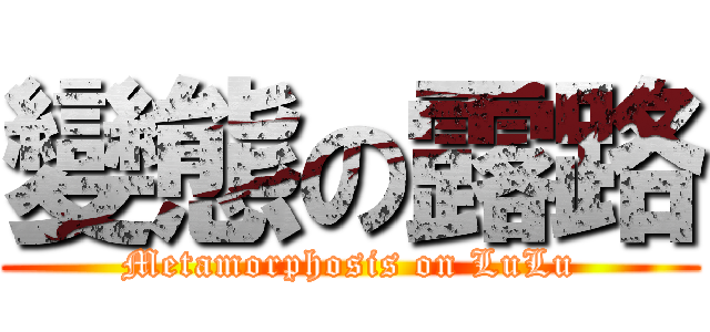 變態の露路 (Metamorphosis on LuLu)