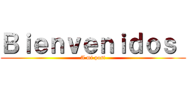Ｂｉｅｎｖｅｎｉｄｏｓ  (A mi post)
