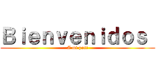 Ｂｉｅｎｖｅｎｉｄｏｓ  (A mi post)
