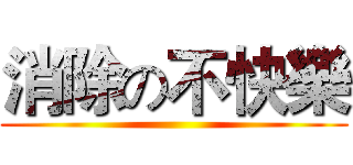消除の不快樂 ()
