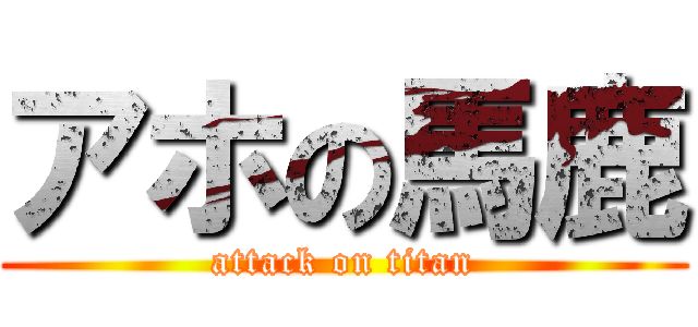 アホの馬鹿 (attack on titan)