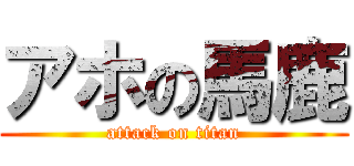アホの馬鹿 (attack on titan)