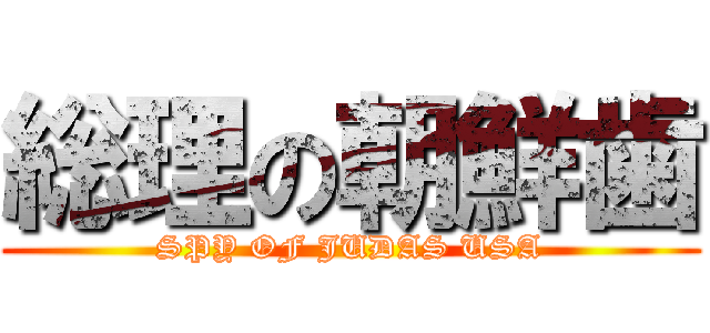 総理の朝鮮歯 (SPY OF JUDAS USA)