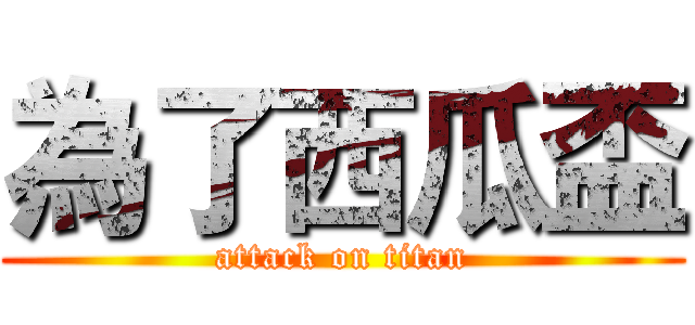 為了西瓜盃 (attack on titan)