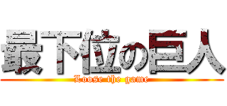 最下位の巨人 (Loose the game)