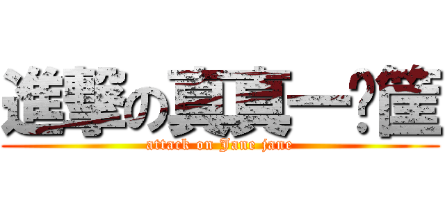 進撃の真真一籮筐 (attack on Jane jane)