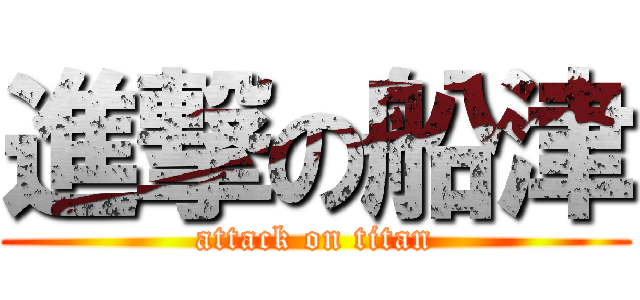 進撃の船津 (attack on titan)