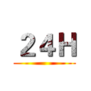 ２４Ｈ ()