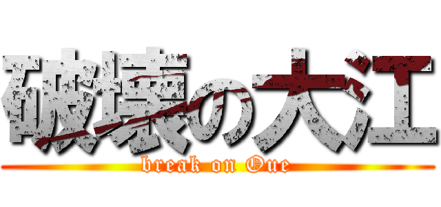 破壊の大江 (break on Oue)