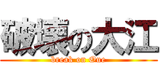 破壊の大江 (break on Oue)