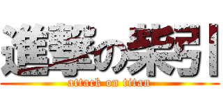 進撃の柴引 (attack on titan)