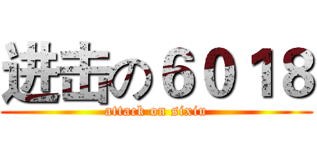 进击の６０１８ (attack on sixiu)